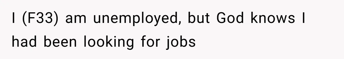 I (F33) am unemployed, but God knows I had been looking for jobs