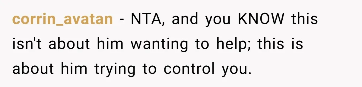 corrin_avatan − NTA, and you KNOW this isn't about him wanting to help; this is about him trying to control you.