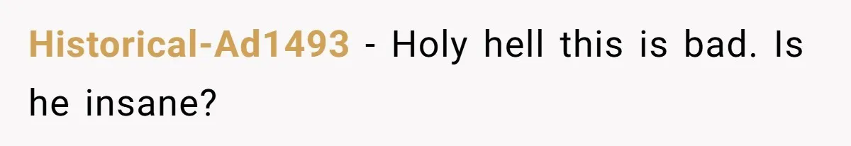Historical-Ad1493 − Holy hell this is bad. Is he insane?