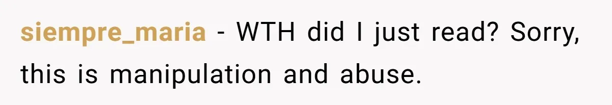 siempre_maria − WTH did I just read? Sorry, this is manipulation and abuse.