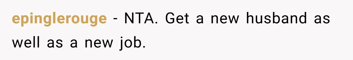 epinglerouge − NTA. Get a new husband as well as a new job.