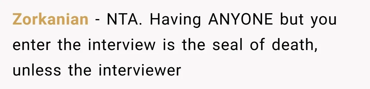 Zorkanian − NTA. Having ANYONE but you enter the interview is the seal of death, unless the interviewer
