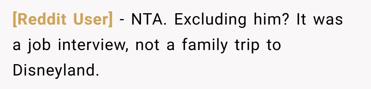 [Reddit User] − NTA. Excluding him? It was a job interview, not a family trip to Disneyland.