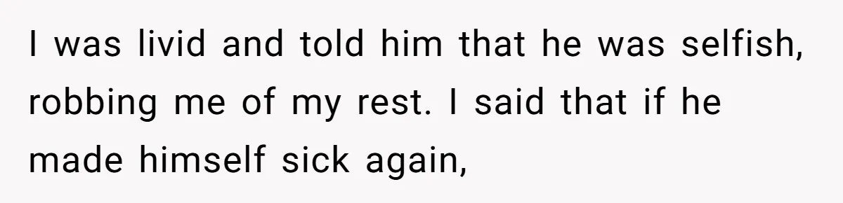 Husband Timed His Allergic Reactions With Wife's Day Off, She Stopped Responding I was livid and told him that he was selfish, robbing me of my rest. I said that if he made himself sick again,