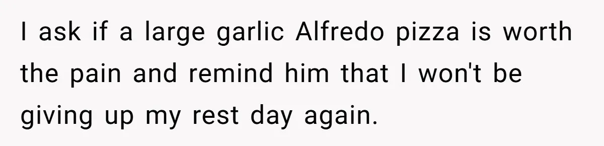 Husband Timed His Allergic Reactions With Wife's Day Off, She Stopped Responding I ask if a large garlic Alfredo pizza is worth the pain and remind him that I won't be giving up my rest day again.
