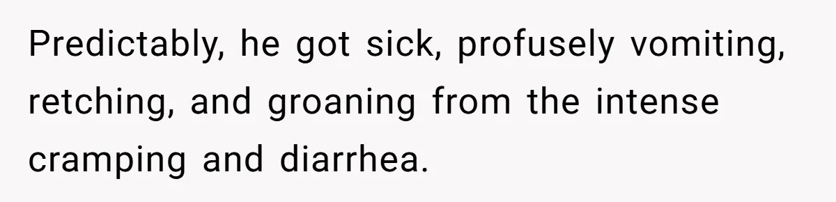 Husband Timed His Allergic Reactions With Wife's Day Off, She Stopped Responding Predictably, he got sick, profusely vomiting, retching, and groaning from the intense cramping and diarrhea.