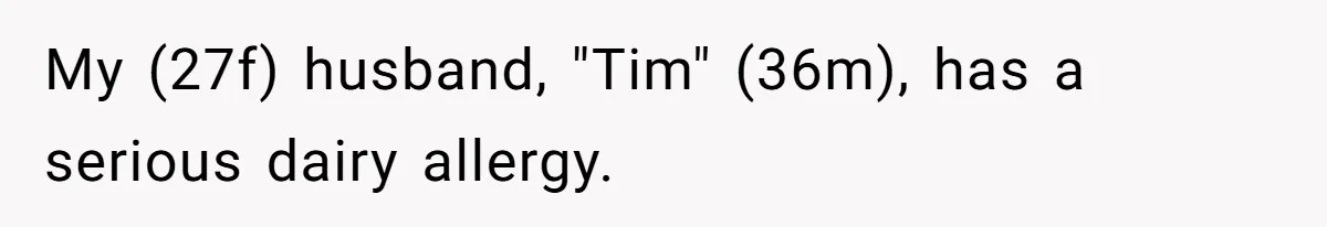 Husband Timed His Allergic Reactions With Wife's Day Off, She Stopped Responding My (27f) husband, "Tim" (36m), has a serious dairy allergy.