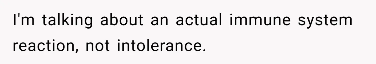 Husband Timed His Allergic Reactions With Wife's Day Off, She Stopped Responding I'm talking about an actual immune system reaction, not intolerance.