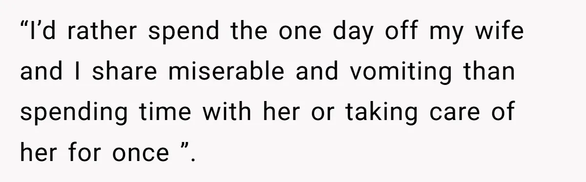 Husband Timed His Allergic Reactions With Wife's Day Off, She Stopped Responding “I’d rather spend the one day off my wife and I share miserable and vomiting than spending time with her or taking care of her for once ”.