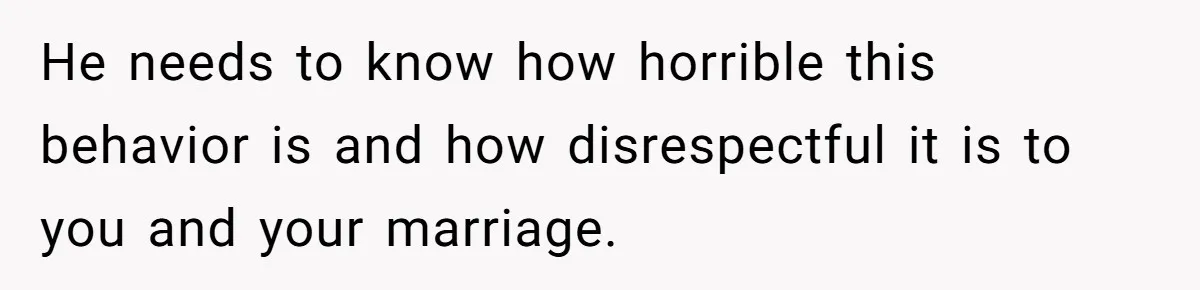 Husband Timed His Allergic Reactions With Wife's Day Off, She Stopped Responding He needs to know how horrible this behavior is and how disrespectful it is to you and your marriage.