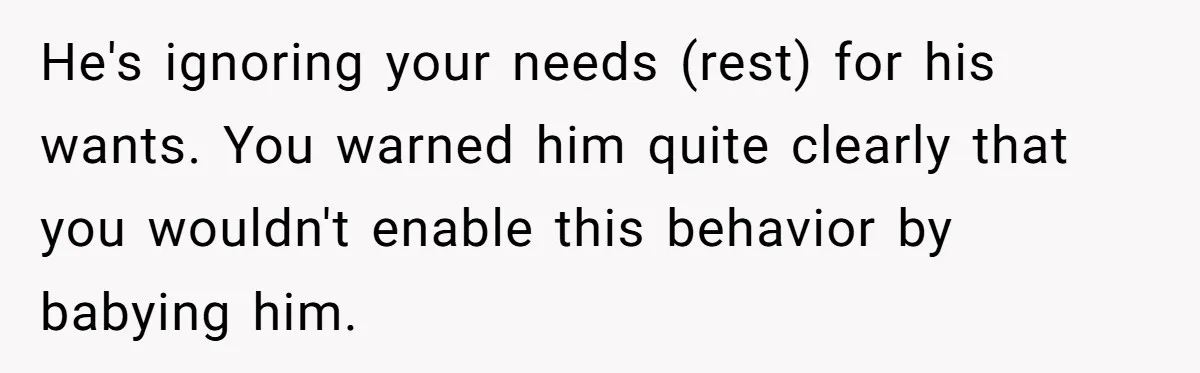 Husband Timed His Allergic Reactions With Wife's Day Off, She Stopped Responding He's ignoring your needs (rest) for his wants. You warned him quite clearly that you wouldn't enable this behavior by babying him.
