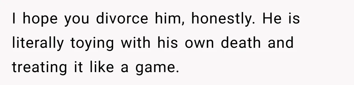 Husband Timed His Allergic Reactions With Wife's Day Off, She Stopped Responding I hope you divorce him, honestly. He is literally toying with his own death and treating it like a game.