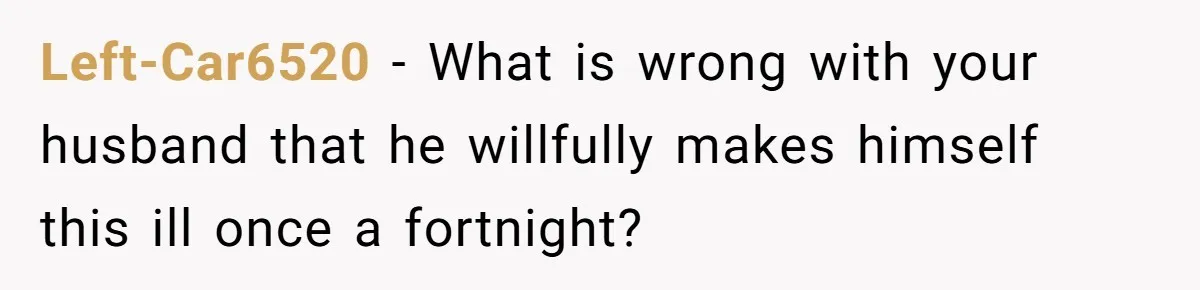 Husband Timed His Allergic Reactions With Wife's Day Off, She Stopped Responding Left-Car6520 − What is wrong with your husband that he willfully makes himself this ill once a fortnight?
