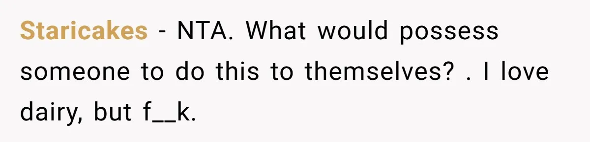 Husband Timed His Allergic Reactions With Wife's Day Off, She Stopped Responding Staricakes − NTA. What would possess someone to do this to themselves? . I love dairy, but f__k.