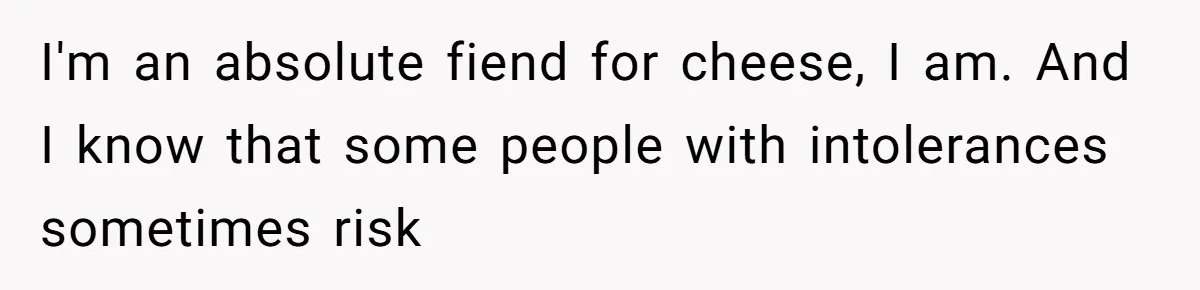Husband Timed His Allergic Reactions With Wife's Day Off, She Stopped Responding I'm an absolute fiend for cheese, I am. And I know that some people with intolerances sometimes risk