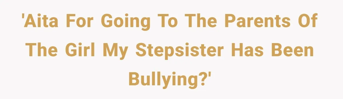 'AITA for going to the parents of the girl my stepsister has been bullying?'