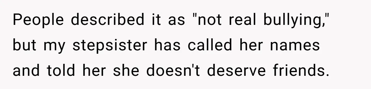 People described it as "not real bullying," but my stepsister has called her names and told her she doesn't deserve friends.