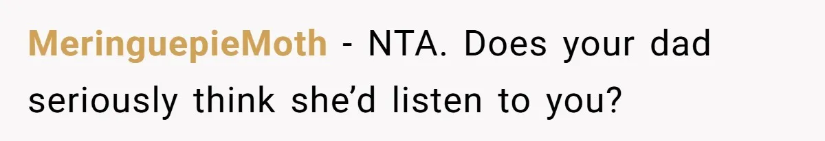 MeringuepieMoth − NTA. Does your dad seriously think she’d listen to you?