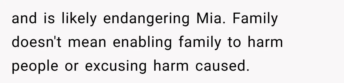 and is likely endangering Mia. Family doesn't mean enabling family to harm people or excusing harm caused.