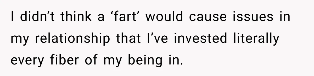 I didn’t think a ‘fart’ would cause issues in my relationship that I’ve invested literally every fiber of my being in.