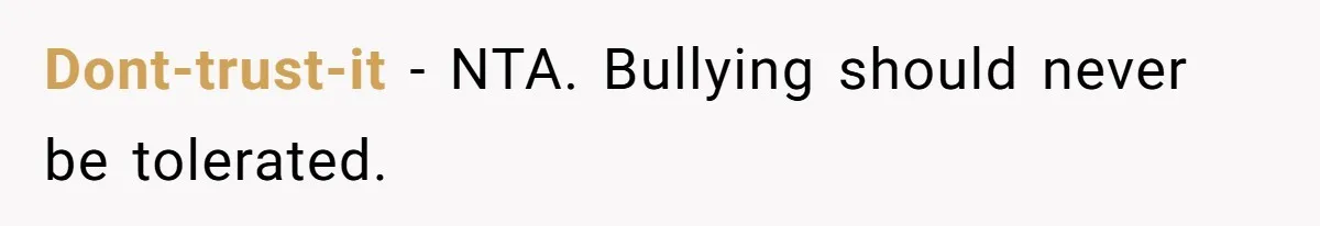 Dont-trust-it − NTA. Bullying should never be tolerated.