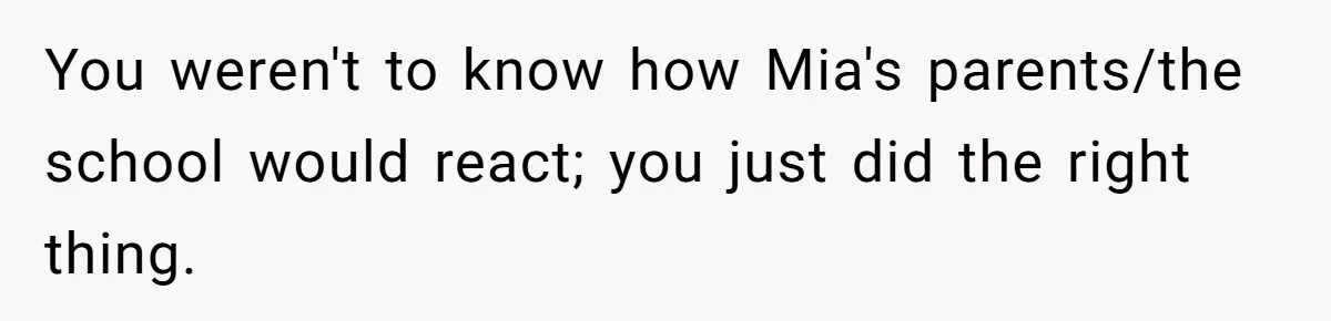 You weren't to know how Mia's parents/the school would react; you just did the right thing.
