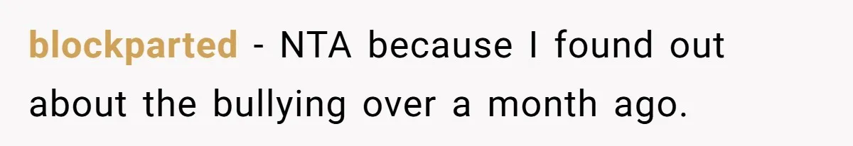 blockparted − NTA because I found out about the bullying over a month ago.