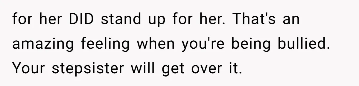 for her DID stand up for her. That's an amazing feeling when you're being bullied. Your stepsister will get over it.