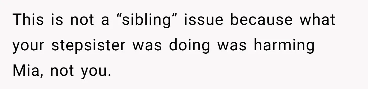 This is not a “sibling” issue because what your stepsister was doing was harming Mia, not you.