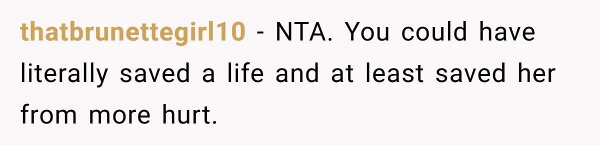 thatbrunettegirl10 − NTA. You could have literally saved a life and at least saved her from more hurt.