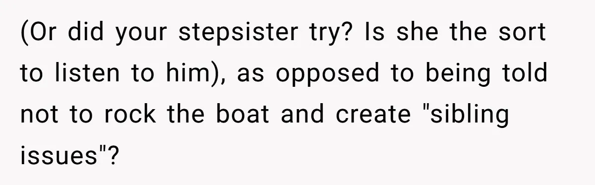 (Or did your stepsister try? Is she the sort to listen to him), as opposed to being told not to rock the boat and create "sibling issues"?