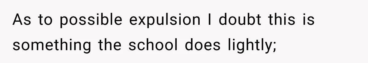 As to possible expulsion I doubt this is something the school does lightly;