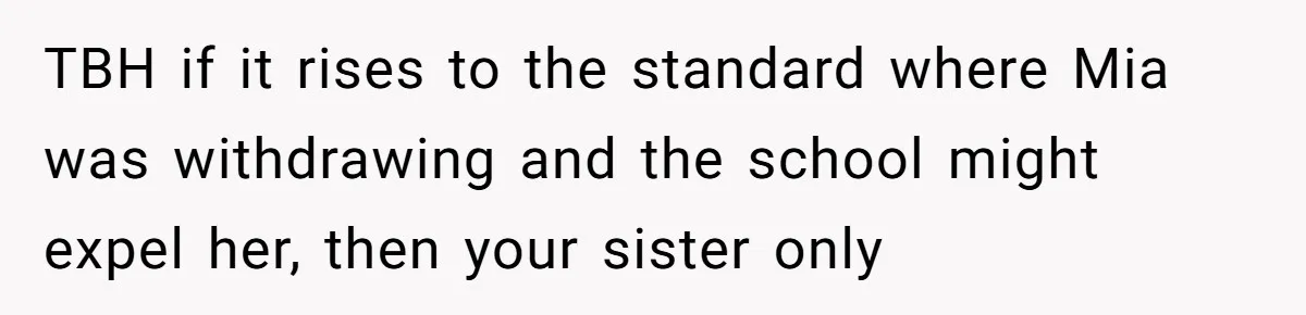 TBH if it rises to the standard where Mia was withdrawing and the school might expel her, then your sister only