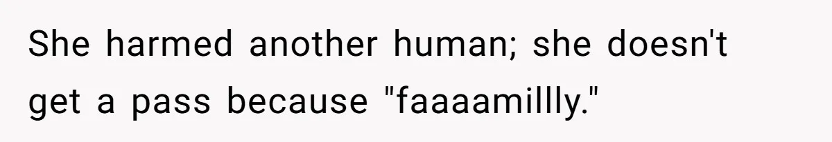 She harmed another human; she doesn't get a pass because "faaaamillly."
