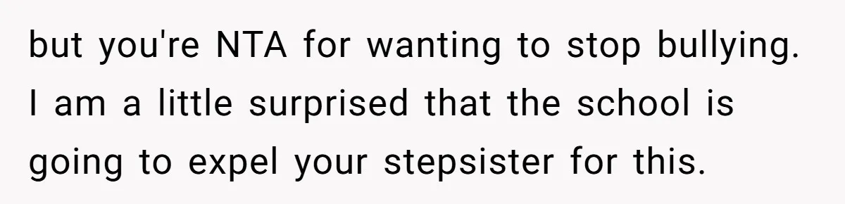 but you're NTA for wanting to stop bullying. I am a little surprised that the school is going to expel your stepsister for this.