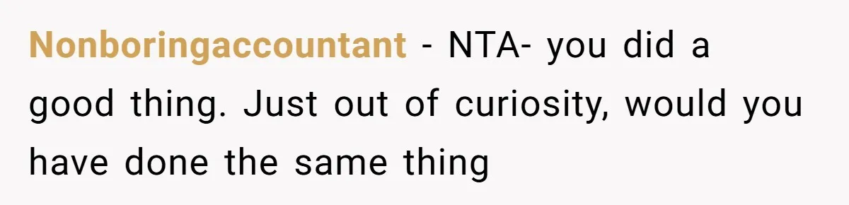 Nonboringaccountant − NTA- you did a good thing. Just out of curiosity, would you have done the same thing