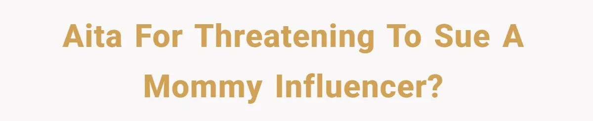 AITA for threatening to sue a mommy influencer?