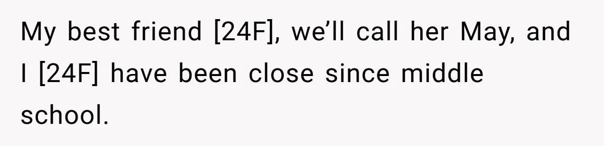 My best friend [24F], we’ll call her May, and I [24F] have been close since middle school.