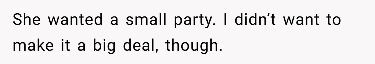She wanted a small party. I didn’t want to make it a big deal, though.