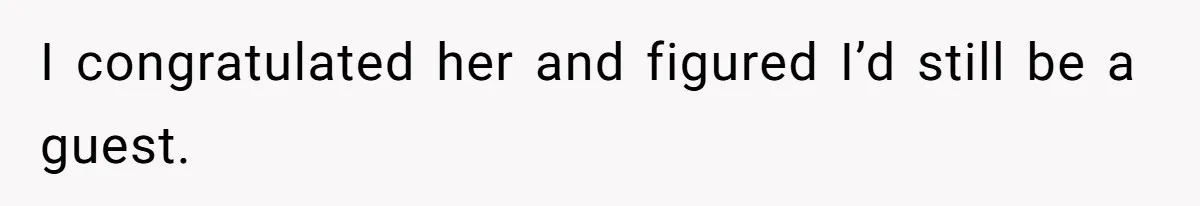 I congratulated her and figured I’d still be a guest.
