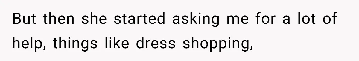 But then she started asking me for a lot of help, things like dress shopping,