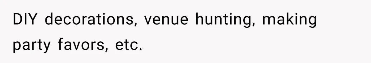 DIY decorations, venue hunting, making party favors, etc.