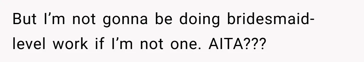 But I’m not gonna be doing bridesmaid-level work if I’m not one. AITA???
