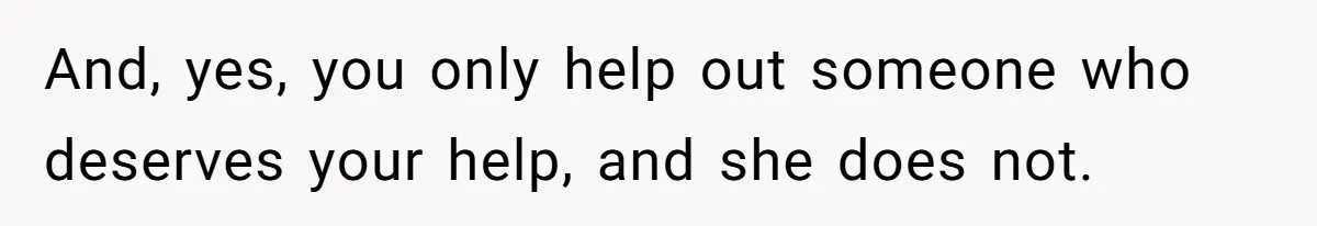 And, yes, you only help out someone who deserves your help, and she does not.