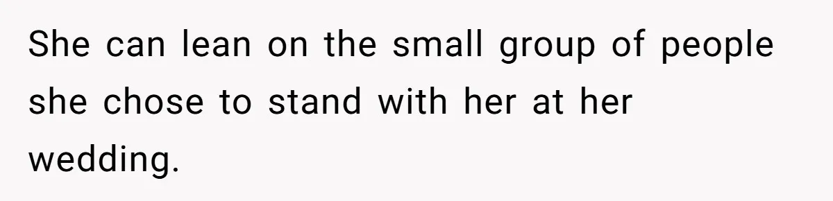She can lean on the small group of people she chose to stand with her at her wedding.