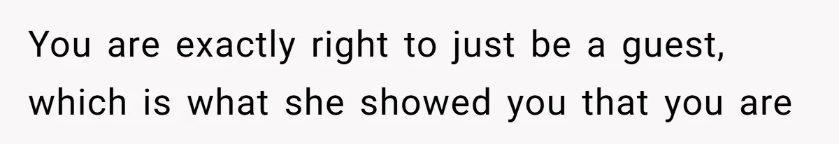You are exactly right to just be a guest, which is what she showed you that you are