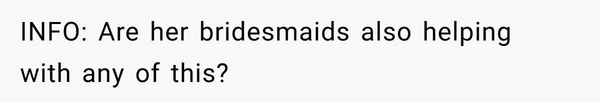 INFO: Are her bridesmaids also helping with any of this?