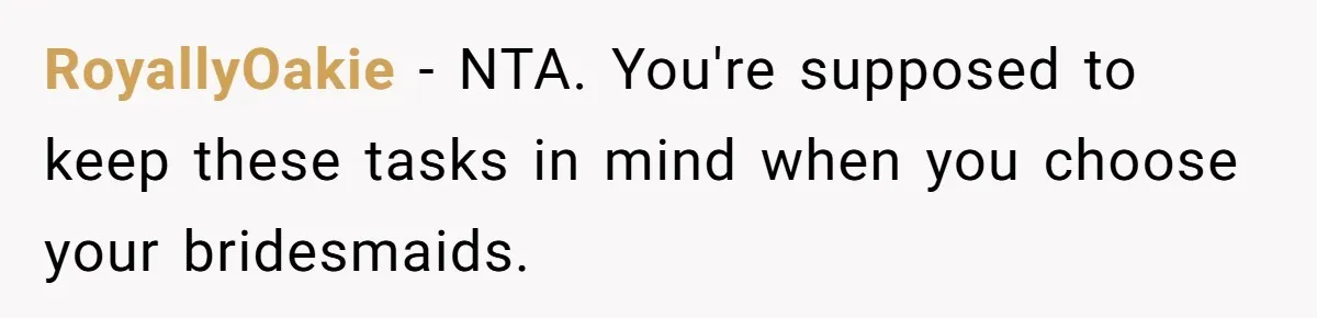 RoyallyOakie − NTA. You're supposed to keep these tasks in mind when you choose your bridesmaids.