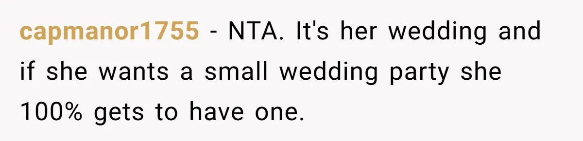 capmanor1755 − NTA. It's her wedding and if she wants a small wedding party she 100% gets to have one.