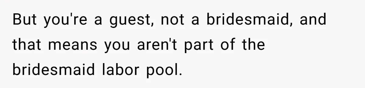 But you're a guest, not a bridesmaid, and that means you aren't part of the bridesmaid labor pool.
